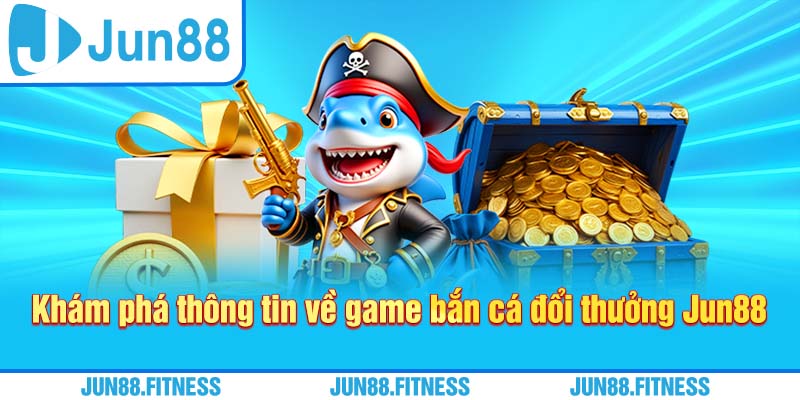 Khám phá thông tin về game bắn cá đổi thưởng Jun88