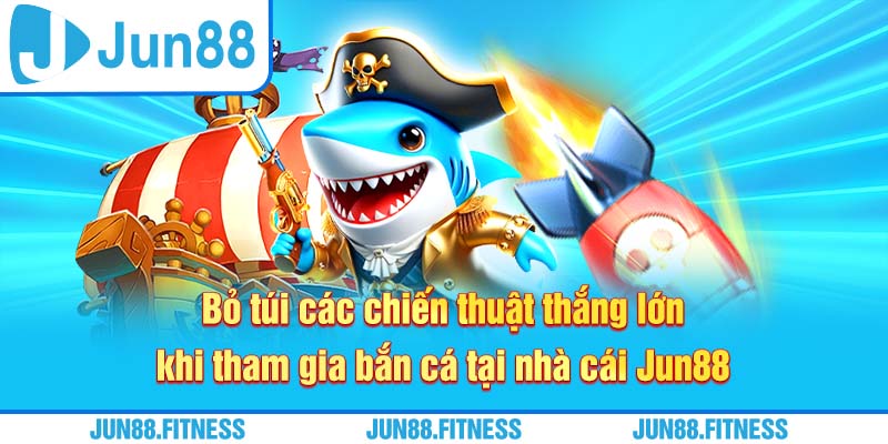Bỏ túi các chiến thuật thắng lớn khi tham gia bắn cá tại nhà cái Jun88