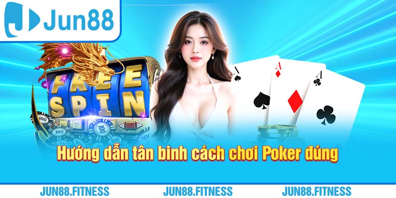 Hướng dẫn tân binh cách chơi Poker đúng