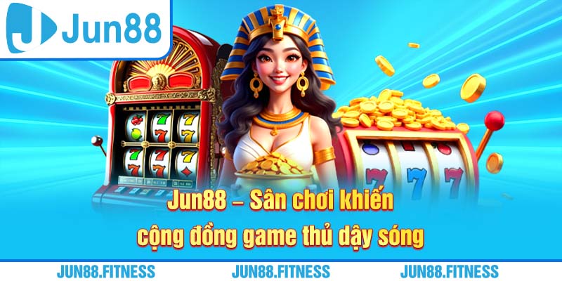 Jun88 - Sân chơi khiến cộng đồng game thủ dậy sóng