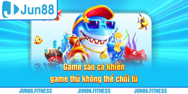 Game săn cá khiến game thủ không thể chối từ