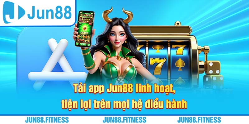 Tải app Jun88 linh hoạt, tiện lợi trên mọi hệ điều hành