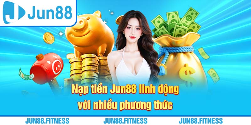 Nạp tiền Jun88 linh động với nhiều phương thức